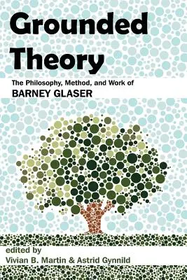 Grounded Theory: Barney Glaser filozófiája, módszere és munkássága - Grounded Theory: The Philosophy, Method, and Work of Barney Glaser