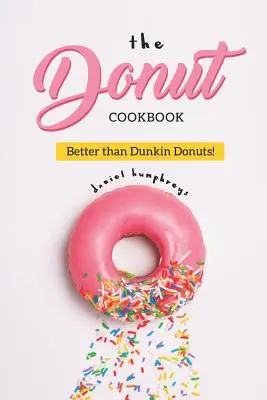 A fánk szakácskönyv: Donuts: Jobb, mint a Dunkin Donuts - The Donut Cookbook: Better Than Dunkin Donuts