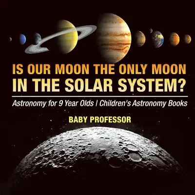 A mi Holdunk az egyetlen hold a Naprendszerben? Csillagászat 9 éveseknek Gyermekcsillagászat könyvek - Is Our Moon the Only Moon In the Solar System? Astronomy for 9 Year Olds Children's Astronomy Books