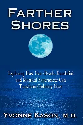 Távolabbi partok: A halálközeli, kundalini és misztikus élmények hogyan változtatják meg a hétköznapi életeket - Farther Shores: Exploring How Near-Death, Kundalini and Mystical Experiences Can Transform Ordinary Lives