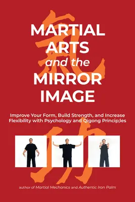 A harcművészetek és a tükörkép: Javítsd a formádat, építsd az erődet és növeld a rugalmasságodat a pszichológia és a Qigong alapelveivel - Martial Arts and the Mirror Image: Improve Your Form, Build Strength, and Increase Flexibility with Psychology and Qigong Principles