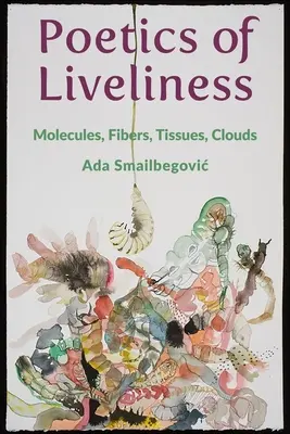 Az elevenség poétikája: Molekulák, rostok, szövetek, felhők - Poetics of Liveliness: Molecules, Fibers, Tissues, Clouds