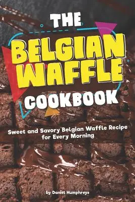 A belga gofri szakácskönyv: Édes és sós belga gofri recept minden reggelre - The Belgian Waffle Cookbook: Sweet and Savory Belgian Waffle Recipe for Every Morning