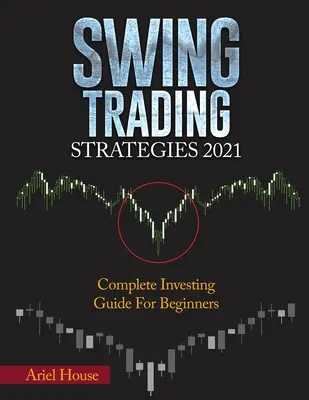 Swing Trading Strategies 2021: Kezdőknek: Teljes befektetési útmutató kezdőknek - Swing Trading Strategies 2021: Complete Investing Guide For Beginners