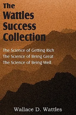 Wallace D. Wattles tudománya, A meggazdagodás tudománya, A nagyszerűség tudománya, A jólét tudománya - The Science of Wallace D. Wattles, The Science of Getting Rich, The Science of Being Great, The Science of Being Well