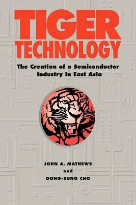 Tigris technológia: A félvezetőipar létrehozása Kelet-Ázsiában - Tiger Technology: The Creation of a Semiconductor Industry in East Asia