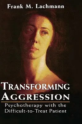 Az agresszió átalakítása: Pszichoterápia a nehezen kezelhető pácienssel - Transforming Aggression: Psychotherapy with the Difficult-to-Treat Patient