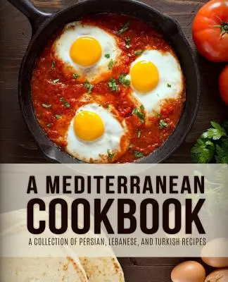 Mediterrán szakácskönyv: Perzsa, libanoni és török receptek gyűjteménye (4. kiadás) - A Mediterranean Cookbook: A Collection of Persian, Lebanese, and Turkish Recipes (4th Edition)