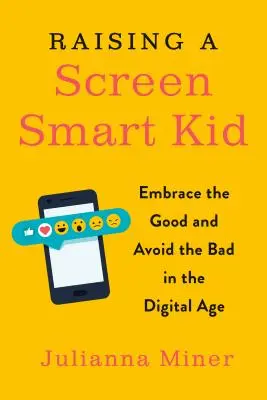 Képernyő-okos gyerek nevelése: Fogadd el a jót és kerüld a rosszat a digitális korban - Raising a Screen-Smart Kid: Embrace the Good and Avoid the Bad in the Digital Age