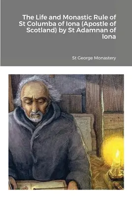 Ionai Szent Columba (Skócia apostola) élete és szerzetesi szabálya Ionai Szent Adamnantól - The Life and Monastic Rule of St Columba of Iona (Apostle of Scotland) by St Adamnan of Iona