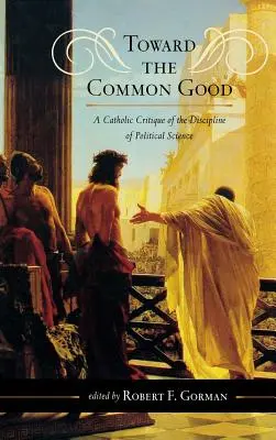 A közjó felé: A politikatudomány diszciplínájának katolikus kritikája - Toward the Common Good: A Catholic Critique of the Discipline of Political Science