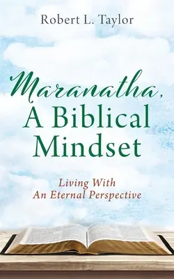 Maranatha, egy bibliai gondolkodásmód: Élet egy örökkévaló perspektívával - Maranatha, A Biblical Mindset: Living With An Eternal Perspective