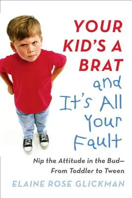 A gyereked egy kölyök, és ez mind a te hibád: Csírájában elfojtani a viselkedést - a kisgyerektől a tizenéves korig - Your Kid's a Brat and It's All Your Fault: Nip the Attitude in the Bud--From Toddler to Tween