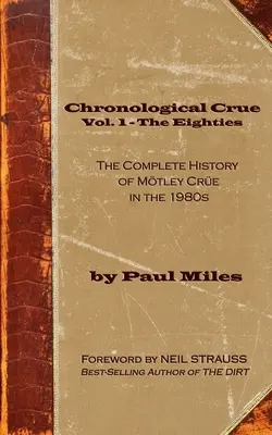 Chronological Crue Vol. 1 - A nyolcvanas évek: Az Mtley Cre teljes története az 1980-as években - Chronological Crue Vol. 1 - The Eighties: The Complete History of Mtley Cre in the 1980s