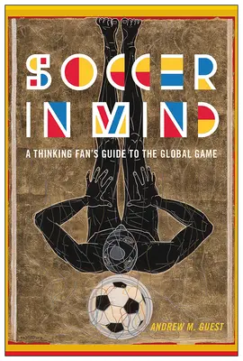 Soccer in Mind: Egy gondolkodó szurkoló útmutatója a globális játékhoz - Soccer in Mind: A Thinking Fan's Guide to the Global Game
