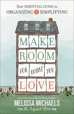 Helyet adni annak, amit szeretsz: A rendszerezés és egyszerűsítés alapvető útmutatója - Make Room for What You Love: Your Essential Guide to Organizing and Simplifying