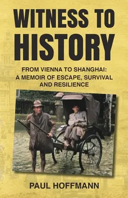 A történelem tanúja: Bécsből Sanghajba: A menekülés, a túlélés és a kitartás emlékirata - Witness to History: From Vienna to Shanghai: A Memoir of Escape, Survival and Resilience