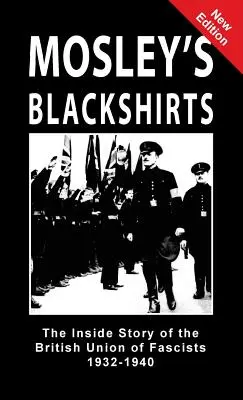 Mosley feketeingesei: A brit fasiszták szövetségének belső története 1932-1940 - Mosley's Blackshirts: The Inside Story of the British Union of Fascists 1932-1940