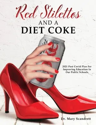 Red Stilettos And A Diet Coke: 2021 Post Covid Plan For Improving Education In Our Public Schools (Vörös tűsarkú cipő és diétás kóla: 2021 utáni terv az oktatás javítására közoktatási intézményeinkben) - Red Stilettos And A Diet Coke: 2021 Post Covid Plan For Improving Education In Our Public Schools