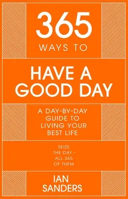 365 módja annak, hogy jó napod legyen: Napról napra útmutató a sikeresebb, teljesebb élethez - 365 Ways to Have a Good Day: A Day-By-Day Guide to Enjoying a More Successful, Fulfilling Life