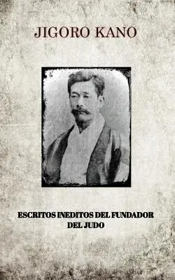 Jigoro Kano, Escritos Ineditos del Fundador del Judo, Escritos Ineditos del Fundador del Judo - Jigoro Kano, Escritos Ineditos del Fundador del Judo