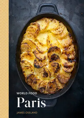 World Food: Párizs: Örökségi receptek a klasszikus otthoni főzéshez [A párizsi szakácskönyv] - World Food: Paris: Heritage Recipes for Classic Home Cooking [A Parisian Cookbook]