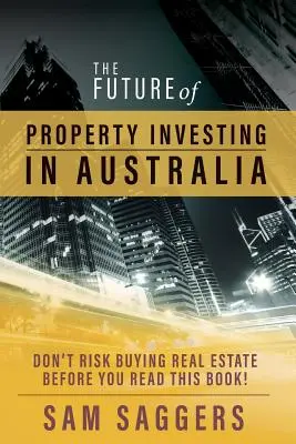 Az ingatlanbefektetés jövője Ausztráliában: Ne kockáztassa meg az ingatlanvásárlást, mielőtt elolvasta ezt a könyvet! - The Future of Property Investing in Australia: Don't risk buying real estate before you read this book!