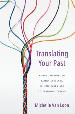 A múltad lefordítása: Jelentéskeresés a családi felmenőkben, genetikai nyomok és nemzedéki traumák között - Translating Your Past: Finding Meaning in Family Ancestry, Genetic Clues, and Generational Trauma