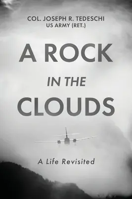 A Rock in the Clouds: (Tedeschi Us Army (Ret ). Joseph ezredes) - A Rock in the Clouds: A Life Revisited (Tedeschi Us Army (Ret ). Col Joseph)