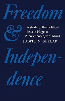 Szabadság és függetlenség: Tanulmány Hegel Az elme fenomenológiájának politikai eszméiről - Freedom and Independence: A Study of the Political Ideas of Hegel's Phenomenology of Mind