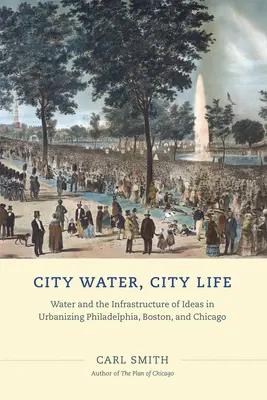 Városi víz, városi élet: Víz és az eszmék infrastruktúrája az urbanizálódó Philadelphiában, Bostonban és Chicagóban - City Water, City Life: Water and the Infrastructure of Ideas in Urbanizing Philadelphia, Boston, and Chicago