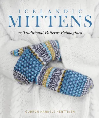 Izlandi kesztyű: 25 hagyományos minta újragondolva - Icelandic Mittens: 25 Traditional Patterns Reimagined