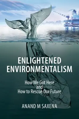 Felvilágosult környezetvédelem: Hogyan jutottunk idáig és hogyan menthetjük meg a jövőnket? - Enlightened Environmentalism: How We Got Here and How to Rescue Our Future