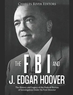 Az FBI és J. Edgar Hoover: Hoover: A Szövetségi Nyomozó Iroda története és öröksége első igazgatója alatt - The FBI and J. Edgar Hoover: The History and Legacy of the Federal Bureau of Investigation Under Its First Director