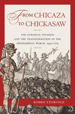 A chicazától a chickasaw-ig: Az európai invázió és a mississippi világ átalakulása, 1540-1715 - From Chicaza to Chickasaw: The European Invasion and the Transformation of the Mississippian World, 1540-1715