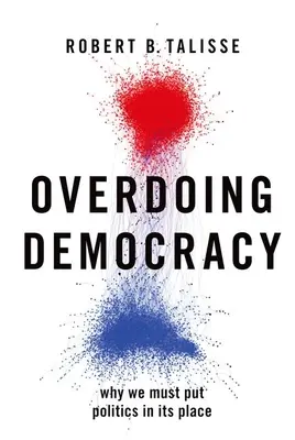 Túlzásba vitt demokrácia: Miért kell a politikát a helyére tennünk - Overdoing Democracy: Why We Must Put Politics in Its Place