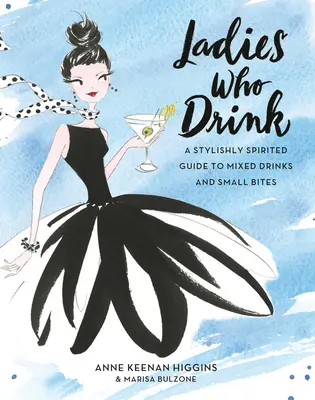 Hölgyek, akik isznak: Stílusosan szellemes kalauz a vegyes italokhoz és a kis falatokhoz - Ladies Who Drink: A Stylishly Spirited Guide to Mixed Drinks and Small Bites