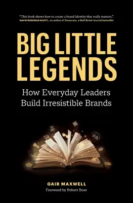 Nagy kis legendák: Hogyan építenek ellenállhatatlan márkákat a hétköznapi vezetők - Big Little Legends: How Everyday Leaders Build Irresistible Brands