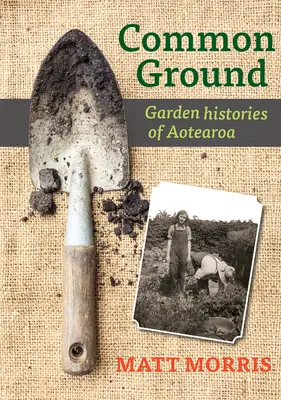 Közös alapokon: Aotearoa kerttörténetei - Common Ground: Garden Histories of Aotearoa