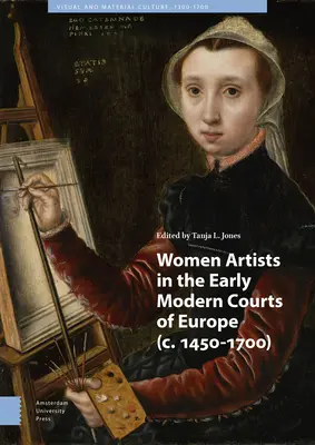 Női művészek a kora újkori európai udvarokban: C. 1450-1700 - Women Artists in the Early Modern Courts of Europe: C. 1450-1700