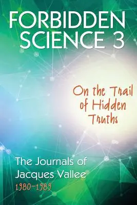 Tiltott tudomány 3: Rejtett igazságok nyomában, Jacques Vallee naplói 1980-1989 - Forbidden Science 3: On the Trail of Hidden Truths, The Journals of Jacques Vallee 1980-1989