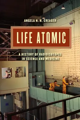 Az élet atomja: A radioizotópok története a tudományban és az orvostudományban - Life Atomic: A History of Radioisotopes in Science and Medicine