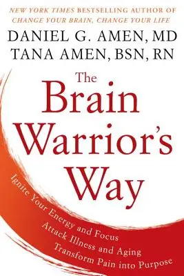 Az agyharcos útja: Gyújtsd fel az energiádat és a fókuszodat, támadd meg a betegséget és az öregedést, alakítsd át a fájdalmat céllá! - The Brain Warrior's Way: Ignite Your Energy and Focus, Attack Illness and Aging, Transform Pain Into Purpose