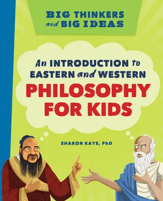 Nagy gondolkodók és nagy ötletek: A keleti és nyugati filozófia bevezetése gyerekeknek - Big Thinkers and Big Ideas: An Introduction to Eastern and Western Philosophy for Kids