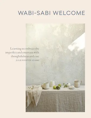 Wabi-Sabi Welcome: A tökéletlenség elfogadásának megtanulása és a szórakozás átgondoltsággal és könnyedséggel való szórakoztatása - Wabi-Sabi Welcome: Learning to Embrace the Imperfect and Entertain with Thoughtfulness and Ease