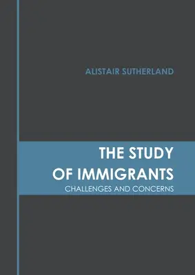 A bevándorlók tanulmányozása: Challenges and Concerns (Kihívások és gondok) - The Study of Immigrants: Challenges and Concerns