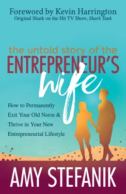 A vállalkozó feleségének el nem mondott története: Hogyan lépj ki tartósan a régi normádból, és hogyan boldogulj az új vállalkozói életmódodban - The Untold Story of the Entrepreneur's Wife: How to Permanently Exit Your Old Norm and Thrive in Your New Entrepreneurial Lifestyle