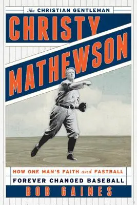 Christy Mathewson, a keresztény úriember: Hogyan változtatta meg örökre a baseballt egy ember hite és gyorslabdája? - Christy Mathewson, the Christian Gentleman: How One Man's Faith and Fastball Forever Changed Baseball