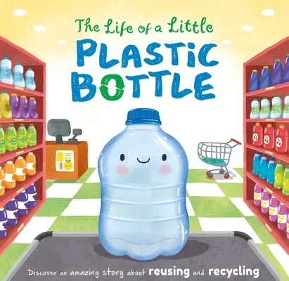 Egy kis műanyag palack élete: Párnázott táblás könyv - The Life of a Little Plastic Bottle: Padded Board Book