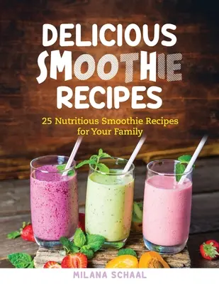 Finom smoothie receptek: 25 tápláló turmix recept a családodnak - Delicious Smoothie Recipes: 25 Nutritious Smoothie Recipes for Your Family